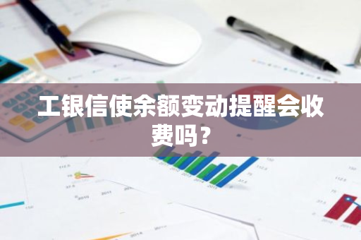 工银信使余额变动提醒会收费吗？