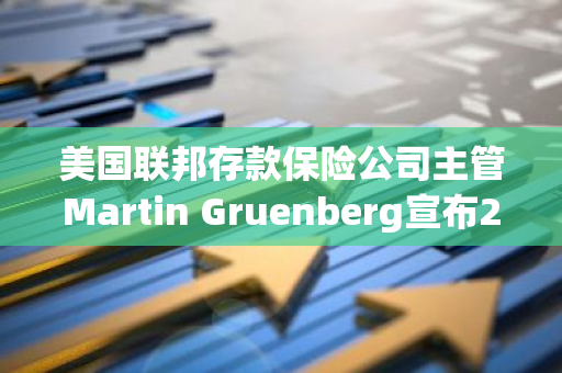 美国联邦存款保险公司主管Martin Gruenberg宣布2025年1月退休，结束长达数十年的职业生涯