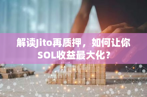 解读Jito再质押，如何让你SOL收益最大化？