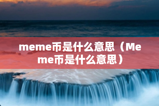 meme币是什么意思（Meme币是什么意思）