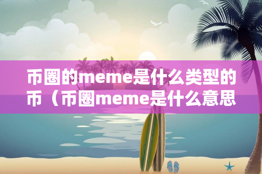 币圈的meme是什么类型的币（币圈meme是什么意思）