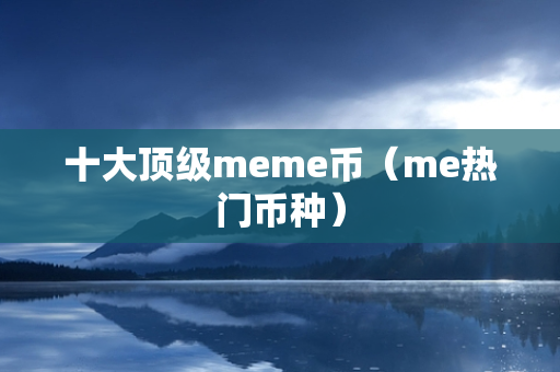 十大顶级meme币（me热门币种）