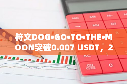 符文DOG•GO•TO•THE•MOON突破0.007 USDT，24H涨幅超20%