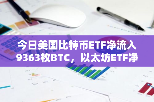 今日美国比特币ETF净流入9363枚BTC，以太坊ETF净流出26071枚ETH