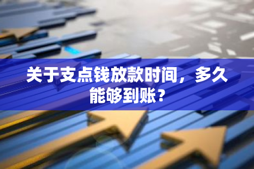 关于支点钱放款时间，多久能够到账？