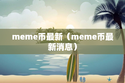 meme币最新（meme币最新消息）