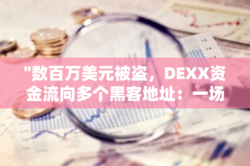 "数百万美元被盗，DEXX资金流向多个黑客地址：一场网络安全危机的深度解析"