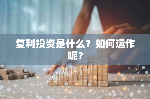 复利投资是什么？如何运作呢？