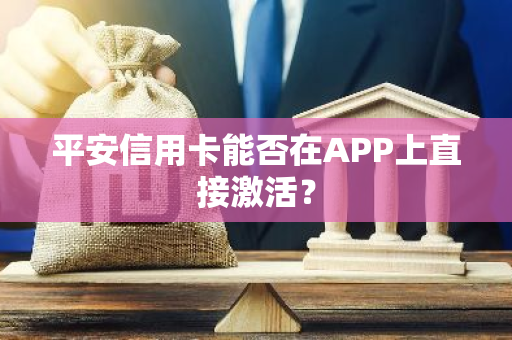 平安信用卡能否在APP上直接激活？