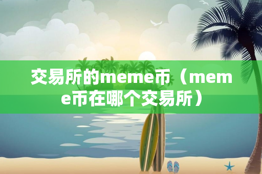 交易所的meme币（meme币在哪个交易所）