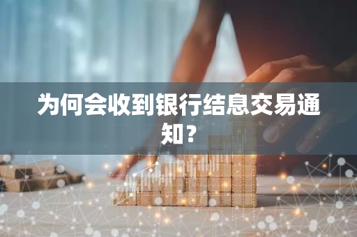 为何会收到银行结息交易通知？