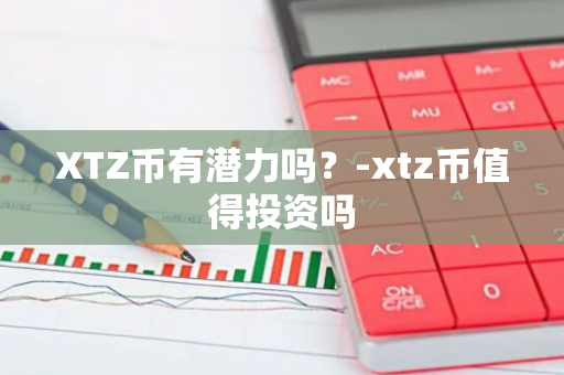 XTZ币有潜力吗？-xtz币值得投资吗