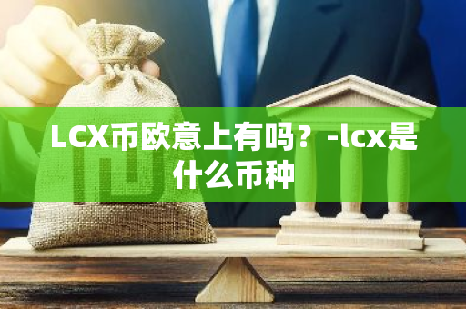 LCX币欧意上有吗？-lcx是什么币种