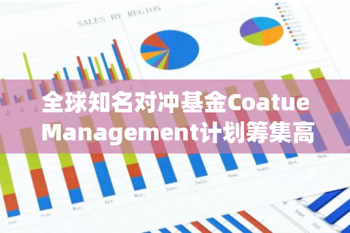 全球知名对冲基金Coatue Management计划筹集高达10亿美元的资金，以进一步扩展其业务范围