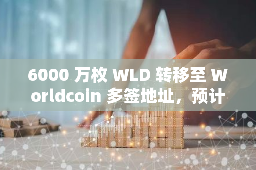 6000 万枚 WLD 转移至 Worldcoin 多签地址，预计将用于做市