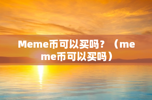 Meme币可以买吗？（meme币可以买吗）