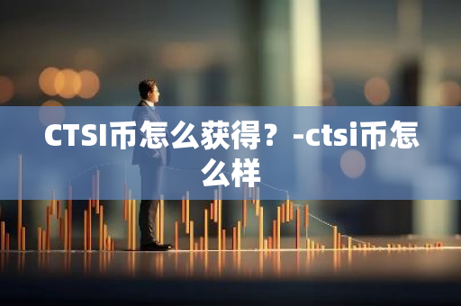 CTSI币怎么获得？-ctsi币怎么样