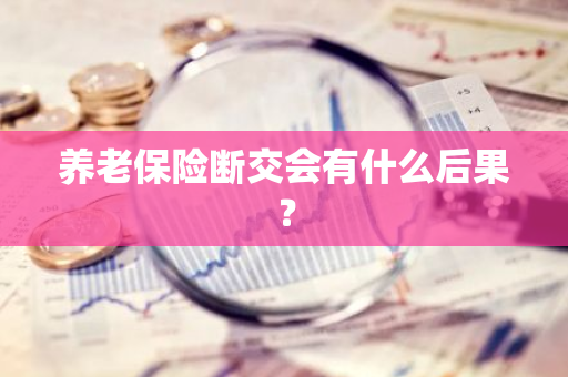 养老保险断交会有什么后果？