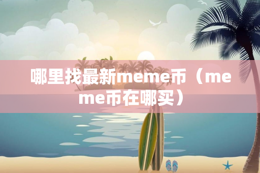 哪里找最新meme币（meme币在哪买）