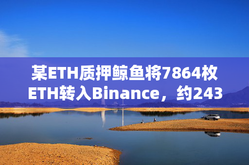 某ETH质押鲸鱼将7864枚ETH转入Binance，约2438万美元