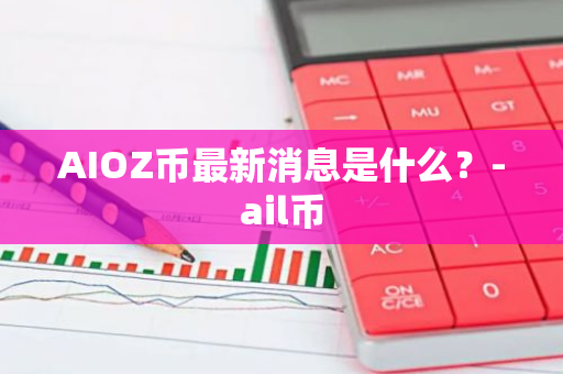 AIOZ币最新消息是什么？-ail币