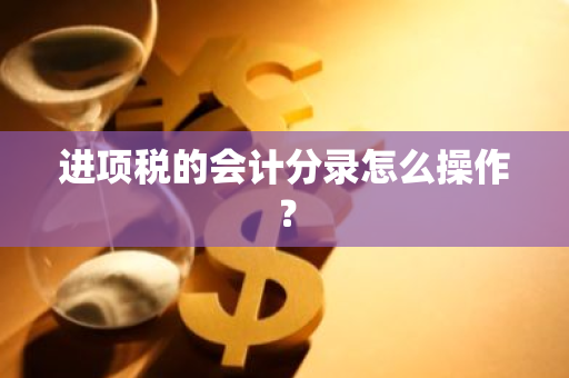 进项税的会计分录怎么操作？