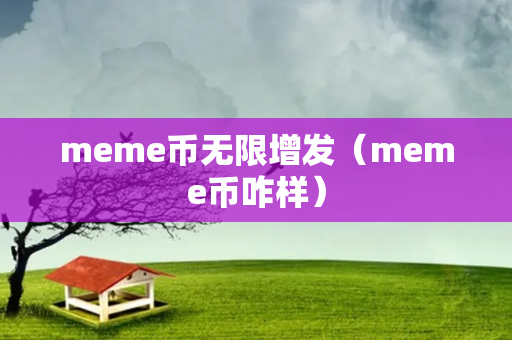 meme币无限增发（meme币咋样）