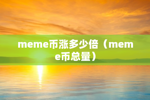 meme币涨多少倍（meme币总量）