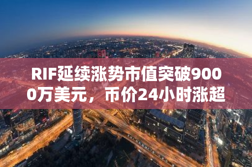 RIF延续涨势市值突破9000万美元，币价24小时涨超2025%