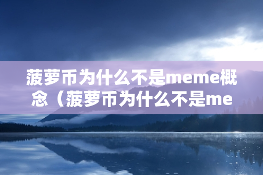 菠萝币为什么不是meme概念（菠萝币为什么不是meme概念呢）