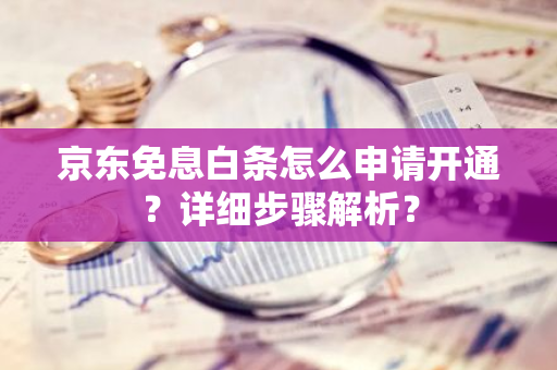 京东免息白条怎么申请开通？详细步骤解析？