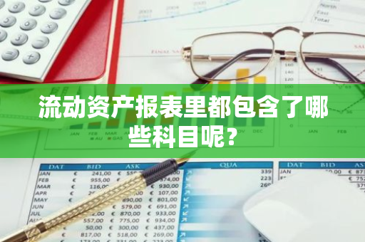 流动资产报表里都包含了哪些科目呢？