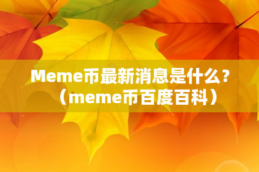 Meme币最新消息是什么？（meme币百度百科）