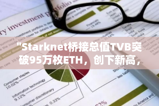 "Starknet桥接总值TVB突破95万枚ETH，创下新高，引领区块链领域新浪潮"