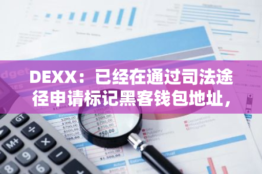 DEXX：已经在通过司法途径申请标记黑客钱包地址，并请求Solana基金会提供帮助