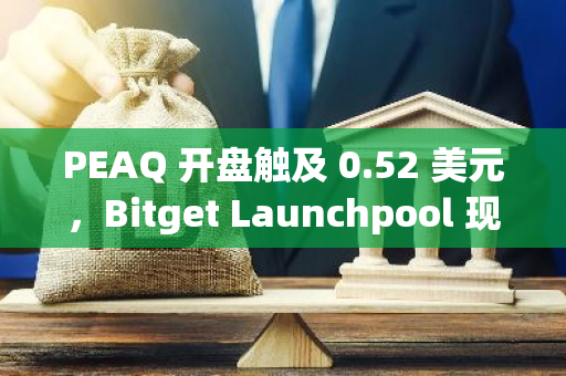 PEAQ 开盘触及 0.52 美元，Bitget Launchpool 现已开放投入