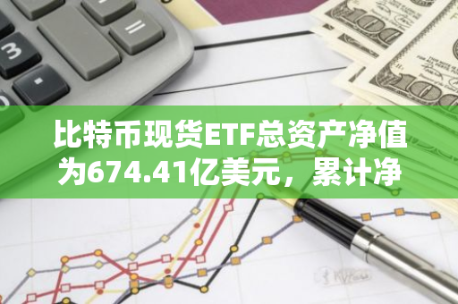 比特币现货ETF总资产净值为674.41亿美元，累计净流入236.14亿美元