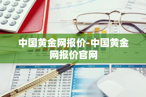 中国黄金网报价-中国黄金网报价官网