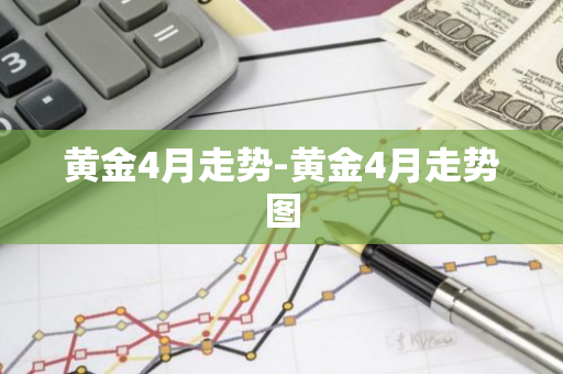 黄金4月走势-黄金4月走势图