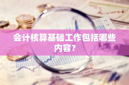 会计核算基础工作包括哪些内容？