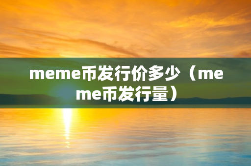 meme币发行价多少（meme币发行量）