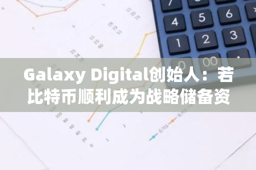 Galaxy Digital创始人：若比特币顺利成为战略储备资产则将升至50万美元，但可能性很低