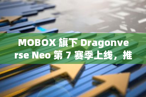 MOBOX 旗下 Dragonverse Neo 第 7 赛季上线，推出塔防游戏