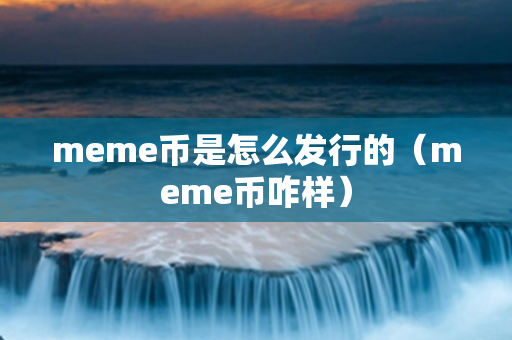 meme币是怎么发行的（meme币咋样）