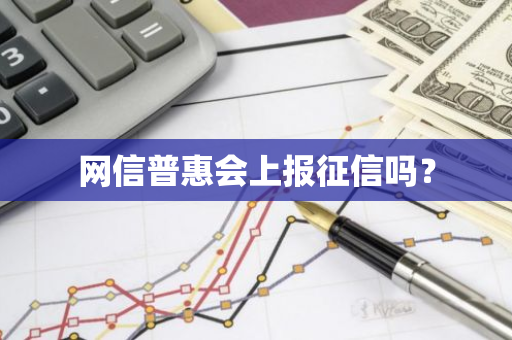 网信普惠会上报征信吗？