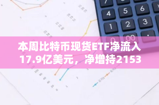 本周比特币现货ETF净流入17.9亿美元，净增持21537.61枚BTC