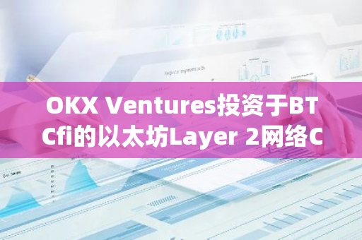 OKX Ventures投资于BTCfi的以太坊Layer 2网络Corn，推动比特币金融创新