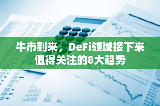 牛市到来，DeFi领域接下来值得关注的8大趋势