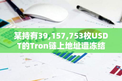 某持有39,157,753枚USDT的Tron链上地址遭冻结