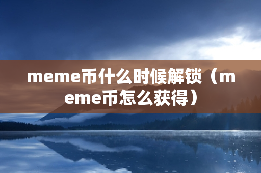 meme币什么时候解锁（meme币怎么获得）